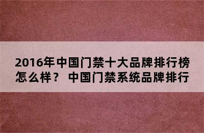 2016年中国门禁十大品牌排行榜怎么样？ 中国门禁系统品牌排行